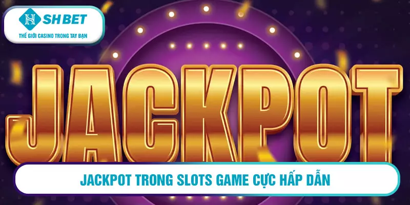 Jackpot trong Slots game cực hấp dẫn