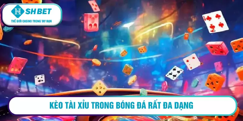 Kèo Tài Xỉu trong bóng đá rất đa dạng