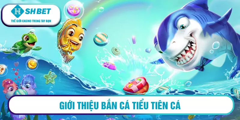 Giới thiệu Bắn cá Tiểu Tiên Cá