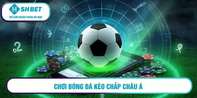 Chơi bóng đá kèo chấp châu Á